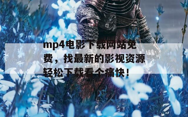 mp4電影下載網(wǎng)站免費(fèi)，找最新的影視資源輕松下載看個痛快！