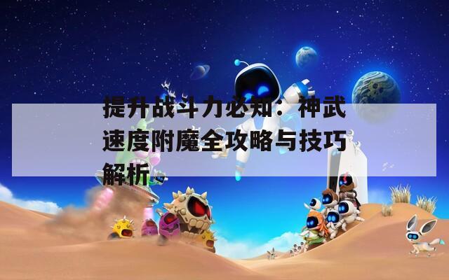 提升戰(zhàn)斗力必知：神武速度附魔全攻略與技巧解析