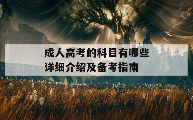 成人高考的科目有哪些詳細(xì)介紹及備考指南