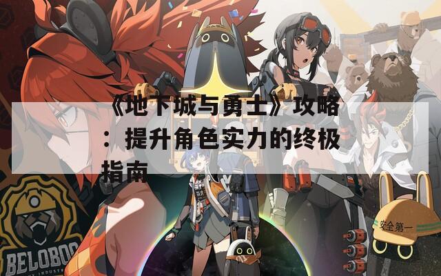 《地下城與勇士》攻略：提升角色實(shí)力的終極指南