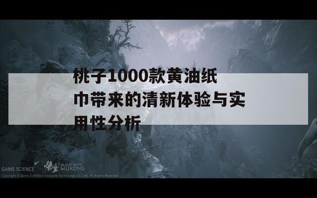 桃子1000款黃油紙巾帶來的清新體驗與實用性分析