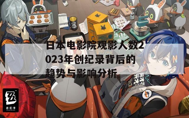 日本電影院觀影人數(shù)2023年創(chuàng)紀錄背后的趨勢與影響分析