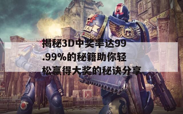 揭秘3D中獎(jiǎng)率達(dá)99.99%的秘籍助你輕松贏得大獎(jiǎng)的秘訣分享