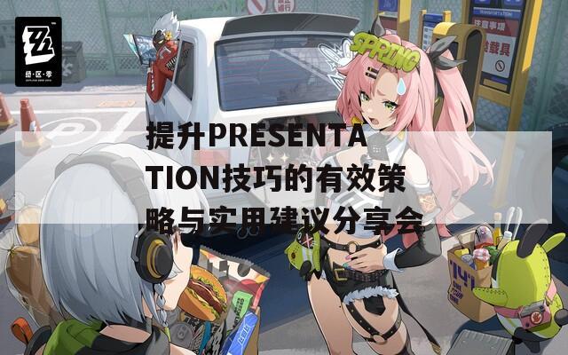 提升PRESENTATION技巧的有效策略與實(shí)用建議分享會(huì)