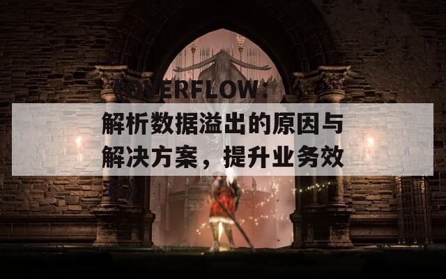 《OVERFLOW：解析數(shù)據(jù)溢出的原因與解決方案，提升業(yè)務(wù)效率》