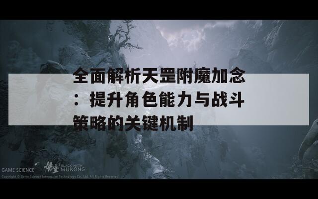 全面解析天罡附魔加念：提升角色能力與戰(zhàn)斗策略的關(guān)鍵機制