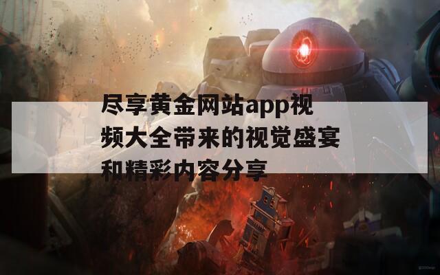 盡享黃金網站app視頻大全帶來的視覺盛宴和精彩內容分享