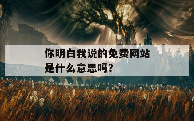 你明白我說(shuō)的免費(fèi)網(wǎng)站是什么意思嗎？