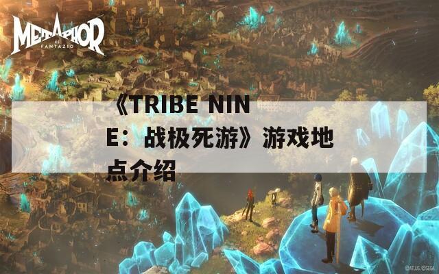 《TRIBE NINE：戰(zhàn)極死游》游戲地點(diǎn)介紹