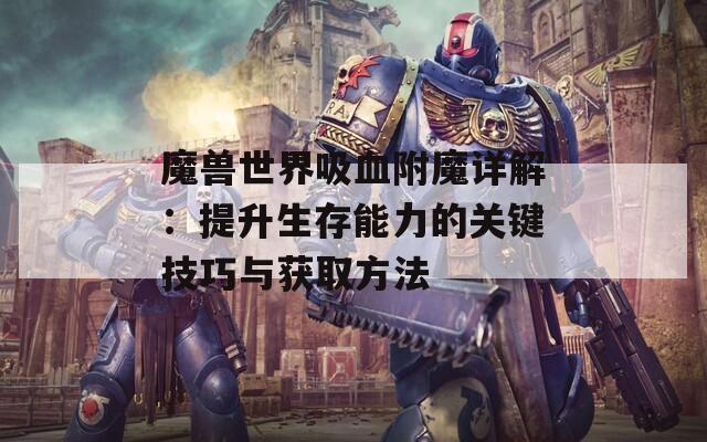 魔獸世界吸血附魔詳解：提升生存能力的關(guān)鍵技巧與獲取方法