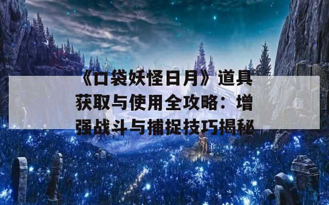 《口袋妖怪日月》道具獲取與使用全攻略：增強戰(zhàn)斗與捕捉技巧揭秘