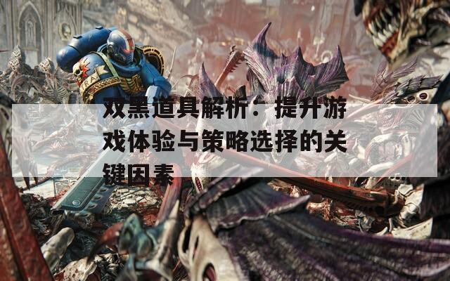 雙黑道具解析：提升游戲體驗(yàn)與策略選擇的關(guān)鍵因素