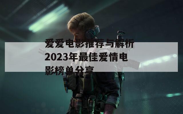 愛愛電影推薦與解析 2023年最佳愛情電影榜單分享