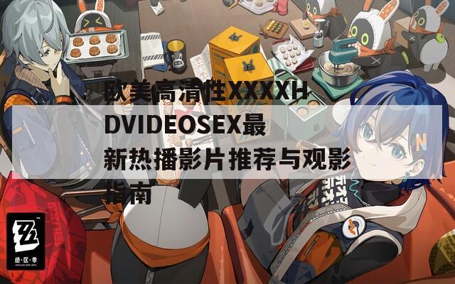 歐美高清性XXXXHDVIDEOSEX最新熱播影片推薦與觀影指南