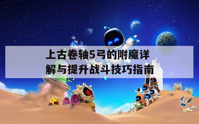 上古卷軸5弓的附魔詳解與提升戰(zhàn)斗技巧指南