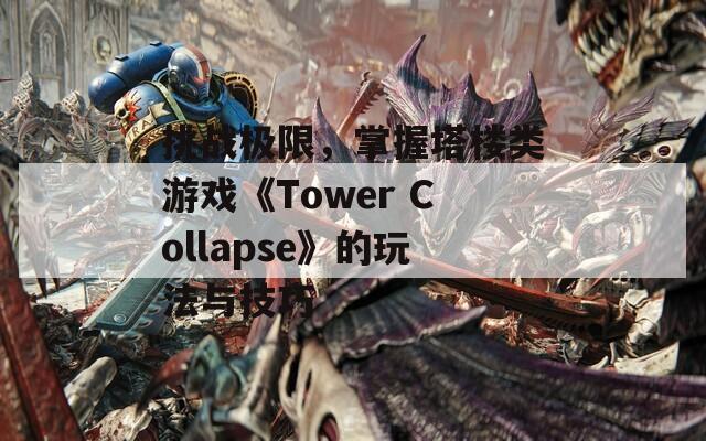 挑戰(zhàn)極限，掌握塔樓類游戲《Tower Collapse》的玩法與技巧