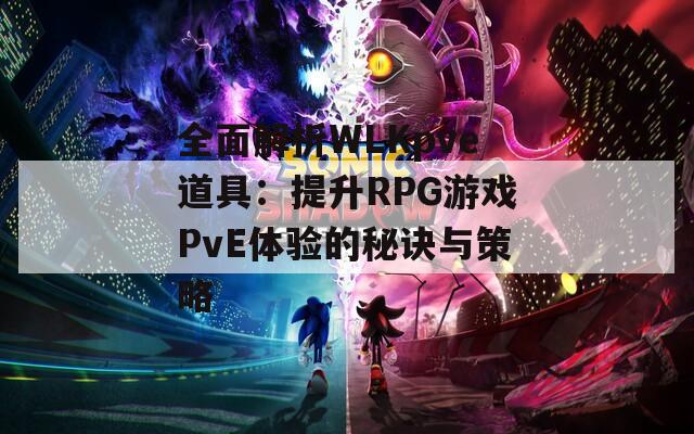 全面解析WLKpve道具：提升RPG游戲PvE體驗的秘訣與策略