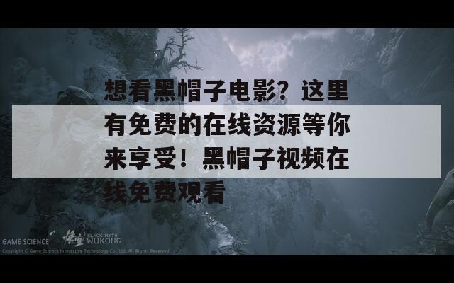 想看黑帽子電影？這里有免費(fèi)的在線資源等你來享受！黑帽子視頻在線免費(fèi)觀看