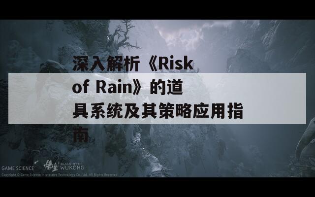 深入解析《Risk of Rain》的道具系統(tǒng)及其策略應(yīng)用指南