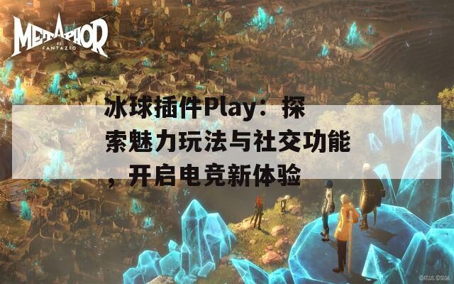 冰球插件Play：探索魅力玩法與社交功能，開啟電競新體驗