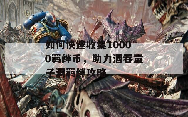 如何快速收集10000羈絆幣，助力酒吞童子滿羈絆攻略