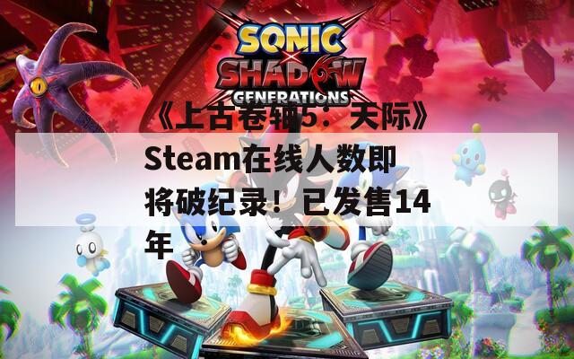 《上古卷軸5：天際》Steam在線人數(shù)即將破紀(jì)錄！已發(fā)售14年