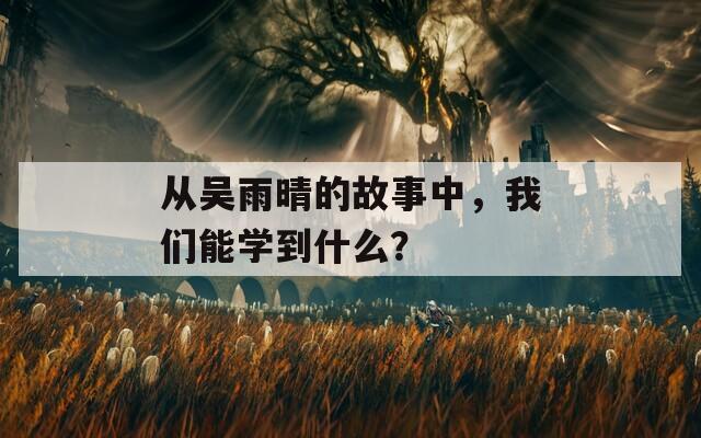 從吳雨晴的故事中，我們能學(xué)到什么？