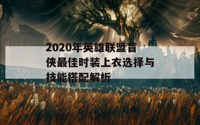 2020年英雄聯(lián)盟盲俠最佳時裝上衣選擇與技能搭配解析