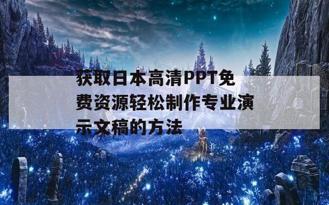 獲取日本高清PPT免費資源輕松制作專業(yè)演示文稿的方法