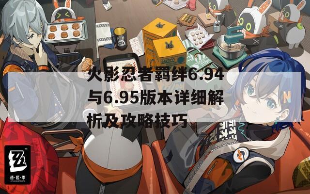 火影忍者羈絆6.94與6.95版本詳細解析及攻略技巧