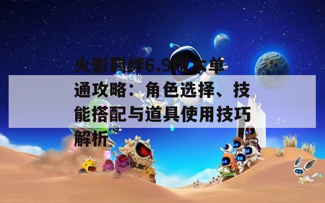 火影羈絆6.9版本單通攻略：角色選擇、技能搭配與道具使用技巧解析