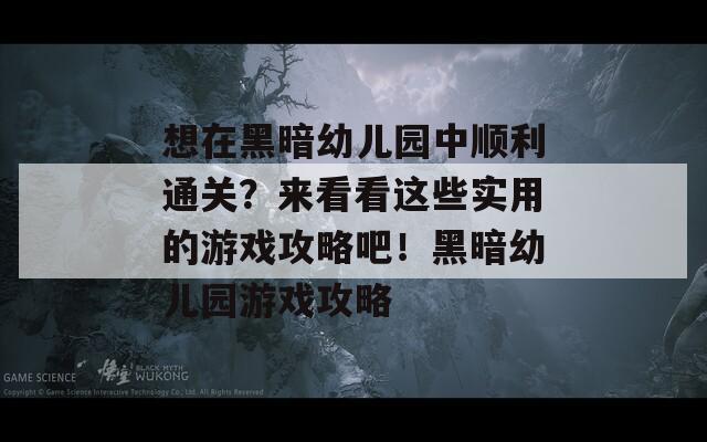 想在黑暗幼兒園中順利通關？來看看這些實用的游戲攻略吧！黑暗幼兒園游戲攻略