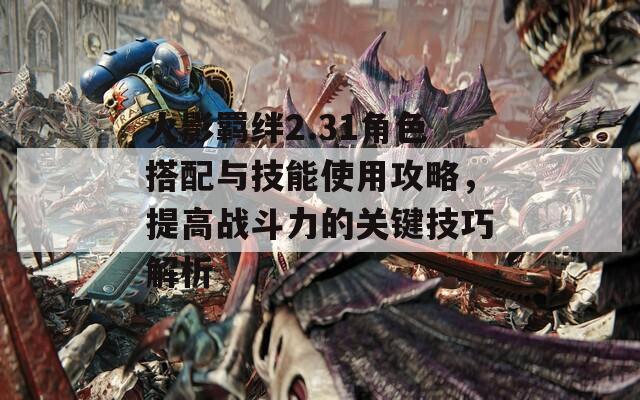 火影羈絆2.31角色搭配與技能使用攻略，提高戰(zhàn)斗力的關(guān)鍵技巧解析