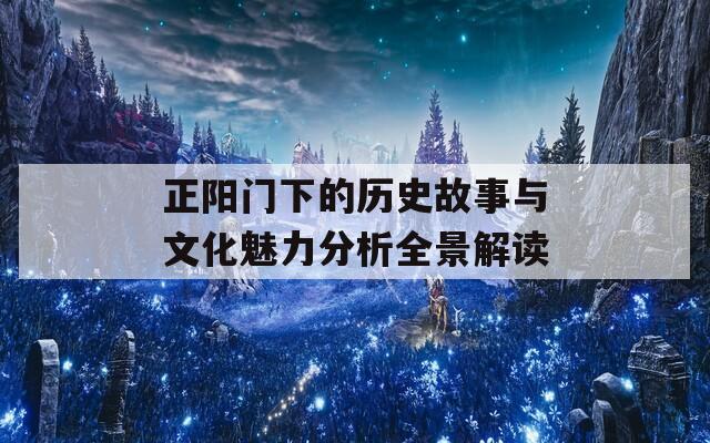 正陽(yáng)門(mén)下的歷史故事與文化魅力分析全景解讀