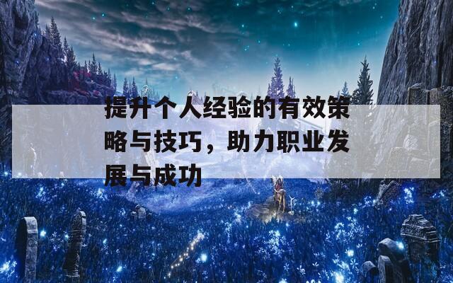 提升個人經驗的有效策略與技巧，助力職業(yè)發(fā)展與成功