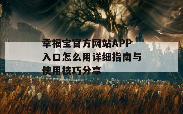 幸福寶官方網(wǎng)站APP入口怎么用詳細(xì)指南與使用技巧分享