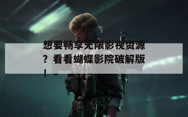 想要暢享無限影視資源？看看蝴蝶影院破解版！