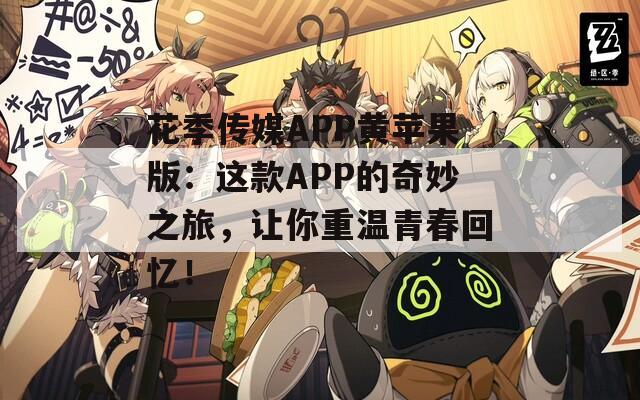 花季傳媒APP黃蘋果版：這款A(yù)PP的奇妙之旅，讓你重溫青春回憶！