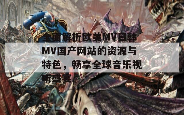 全面解析歐美MV日韓MV國產網站的資源與特色，暢享全球音樂視聽盛宴