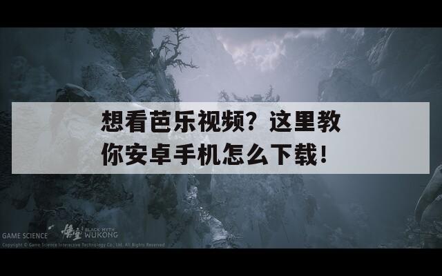 想看芭樂視頻？這里教你安卓手機(jī)怎么下載！