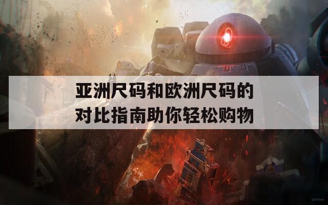 亞洲尺碼和歐洲尺碼的對比指南助你輕松購物