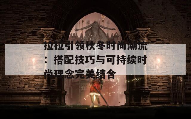 拉拉引領秋冬時尚潮流：搭配技巧與可持續(xù)時尚理念完美結合