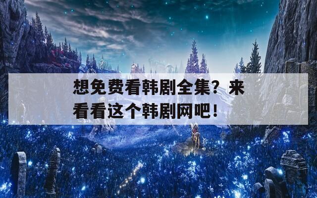 想免費(fèi)看韓劇全集？來看看這個(gè)韓劇網(wǎng)吧！