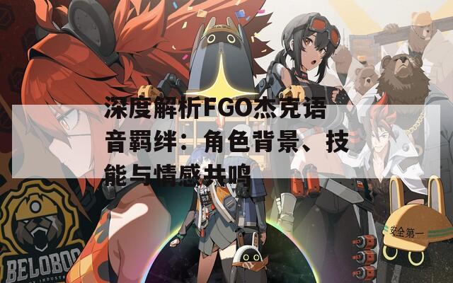 深度解析FGO杰克語音羈絆：角色背景、技能與情感共鳴