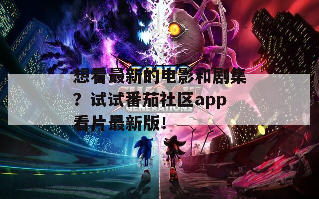 想看最新的電影和劇集？試試番茄社區(qū)app看片最新版！