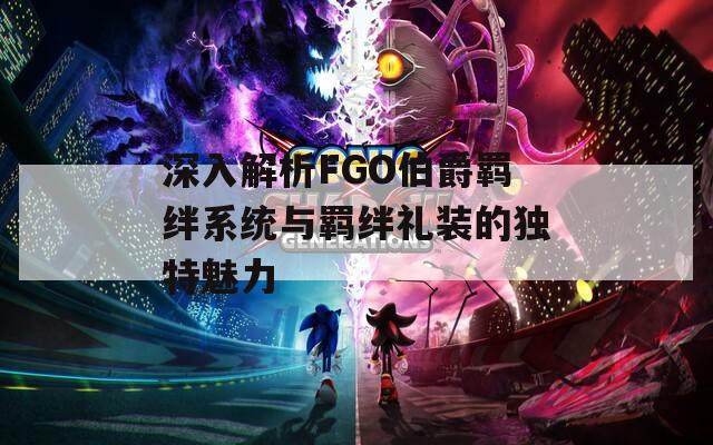 深入解析FGO伯爵羈絆系統(tǒng)與羈絆禮裝的獨(dú)特魅力