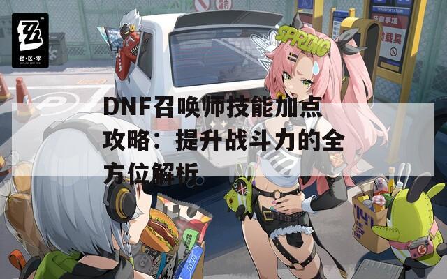 DNF召喚師技能加點(diǎn)攻略：提升戰(zhàn)斗力的全方位解析