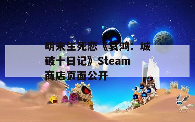 明末生死戀《哀鴻：城破十日記》Steam商店頁(yè)面公開(kāi)