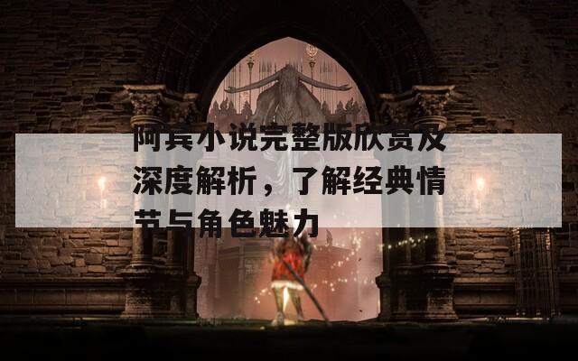 阿賓小說完整版欣賞及深度解析，了解經典情節(jié)與角色魅力