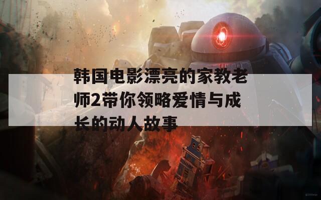 韓國電影漂亮的家教老師2帶你領略愛情與成長的動人故事